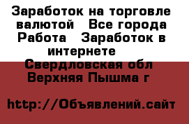 Заработок на торговле валютой - Все города Работа » Заработок в интернете   . Свердловская обл.,Верхняя Пышма г.